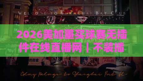 2026美加墨买球赛无插件在线直播网｜不装插件也能看？实测这几个观赛渠道真香