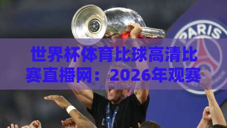 世界杯体育比球高清比赛直播网：2026年观赛避坑指南，画质与流畅度如何兼得？