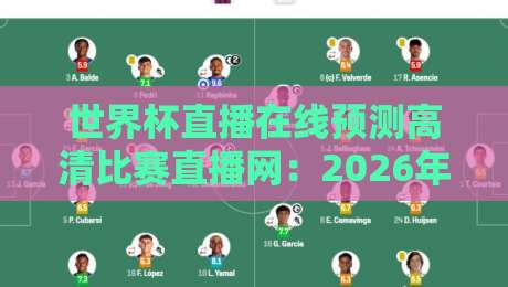 世界杯直播在线预测高清比赛直播网：2026年观赛避坑指南，画质与数据怎么选？