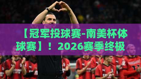 【冠军投球赛-南美杯体球赛】！2026赛季终极前瞻与夺冠密码解析