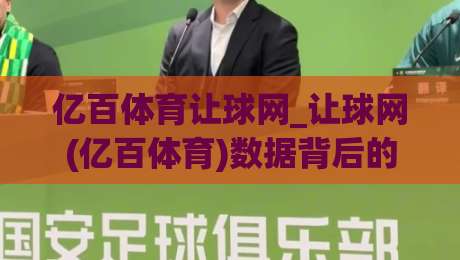 亿百体育让球网_让球网(亿百体育)数据背后的逻辑，看懂让球盘口与赛事节奏的关联-最全手机信誉体育网英文解说反波胆链接受让视频半全场