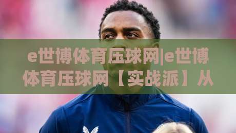 e世博体育压球网|e世博体育压球网【实战派】从数据波动里读懂压球节奏的3个隐藏信号-最大权威网页博球网独赢波胆盘大球分析走地大全 e世博体育压球网|e世博体育压球网【实战派】从数据波动里读懂压球节奏的3个隐藏信号-最大权威网页博球网独赢波胆盘大球分析走地大全
