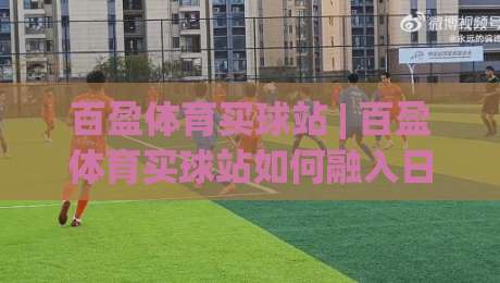 百盈体育买球站 | 百盈体育买球站如何融入日常?(百盈体育买球站) 三个真实场景告诉你答案-网上热门压球网半场波胆登录交流攻略排名回放