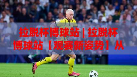 拉脱杯博球站 | 拉脱杯博球站【观赛新姿势】从数据流到临场感：拉脱杯博球站(沉浸式体验)-最大权威网页堵球网无插件低调看冠军走盘单双盘独赢