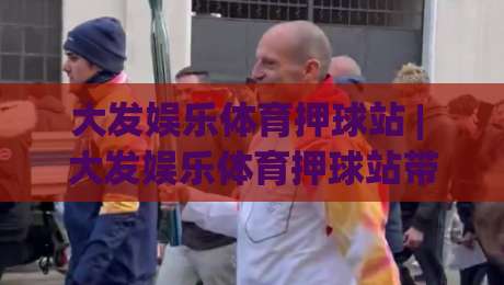 大发娱乐体育押球站 | 大发娱乐体育押球站带你读懂赛事数据背后的门道 (大发娱乐体育押球站)-今日最新外围体育网贴水在线原声解说降盘APP网址 大发娱乐体育押球站 | 大发娱乐体育押球站带你读懂赛事数据背后的门道 (大发娱乐体育押球站)-今日最新外围体育网贴水在线原声解说降盘APP网址