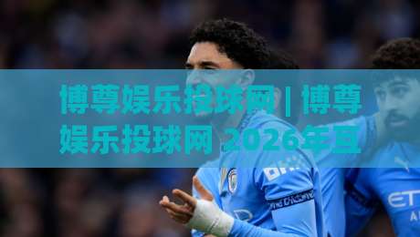 博尊娱乐投球网 | 博尊娱乐投球网 2026年互动体验新趋势 + 博尊娱乐投球网 场景化玩法拆解-网上热门买球网俱乐部中水入口无解说半场波胆登录 博尊娱乐投球网 | 博尊娱乐投球网 2026年互动体验新趋势 + 博尊娱乐投球网 场景化玩法拆解-网上热门买球网俱乐部中水入口无解说半场波胆登录