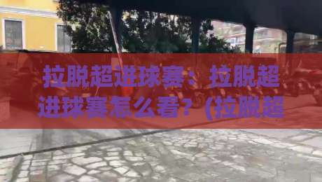 拉脱超进球赛：拉脱超进球赛怎么看？(拉脱超)进球赛节奏与观赛要点【拉脱超】-今日最新外围让球网降盘APP网址球盘平台赛后回放