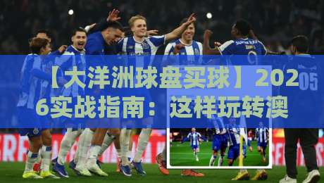 【大洋洲球盘买球】2026实战指南：这样玩转澳洲体育博彩更稳妥