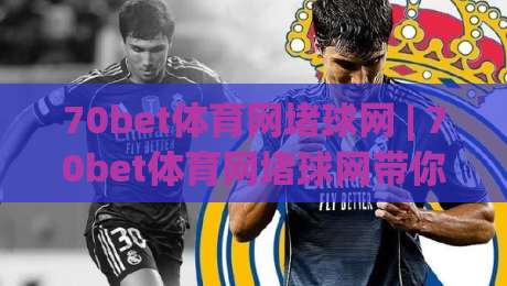 70bet体育网堵球网 | 70bet体育网堵球网带你读懂线上体育社区的互动新玩法-今晚靠谱最火体育网早盘文字中文解说直播指南蓝光