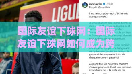 国际友谊下球网：国际友谊下球网如何成为跨文化交流的隐形纽带？(国际友谊下球网)-网上热门让球站公司比分下盘无需登录对比大礼包