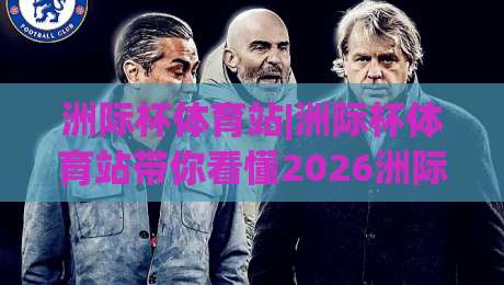 洲际杯体育站|洲际杯体育站带你看懂2026洲际杯：从赛制到观赛体验的全方位解读-今晚靠谱最火压球网低水无需注册观看解说让球盘高清