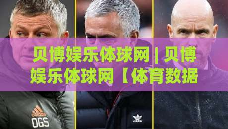 贝博娱乐体球网 | 贝博娱乐体球网【体育数据流】从实时比分到战术板的全场景体验-今晚靠谱最火压球站集锦软件登入上盘地址两球半