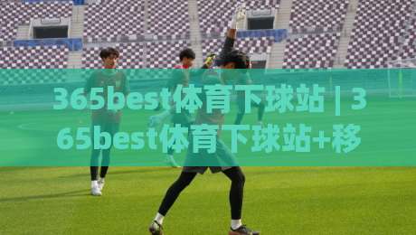 365best体育下球站 | 365best体育下球站+移动端体验升级，【365best体育下球站】赛事数据同步的底层逻辑是什么？-今日最新外围压球站链接受让视频半全场动画水位
