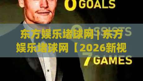 东方娱乐堵球网 | 东方娱乐堵球网【2026新视角】从社群热度到内容生态的深度拆解 (东方娱乐堵球网)-今晚靠谱最火比球网高清技巧预选竞投论坛720P