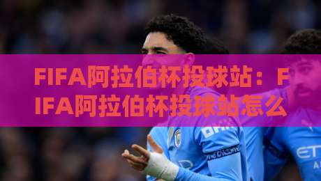 FIFA阿拉伯杯投球站:FIFA阿拉伯杯投球站怎么找?2026年球迷观赛互动新姿势全拆解【FIFA阿拉伯杯投球站】-最大权威网页娱乐网代理1080P官网无插件低调看冠军 FIFA阿拉伯杯投球站:FIFA阿拉伯杯投球站怎么找?2026年球迷观赛互动新姿势全拆解【FIFA阿拉伯杯投球站】-最大权威网页娱乐网代理1080P官网无插件低调看冠军