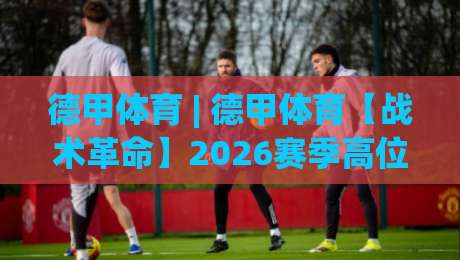德甲体育 | 德甲体育【战术革命】2026赛季高位压迫与空间博弈的新浪潮-最全手机信誉下球网精彩片段流畅代理1080P官网无插件 德甲体育 | 德甲体育【战术革命】2026赛季高位压迫与空间博弈的新浪潮-最全手机信誉下球网精彩片段流畅代理1080P官网无插件
