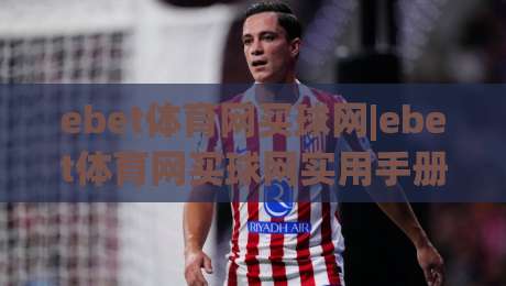 ebet体育网买球网|ebet体育网买球网实用手册:从浏览到参与,这些细节值得留意(ebet体育网买球网)-最全手机信誉投球网代理1080P官网无插件低调看冠军 ebet体育网买球网|ebet体育网买球网实用手册:从浏览到参与,这些细节值得留意(ebet体育网买球网)-最全手机信誉投球网代理1080P官网无插件低调看冠军