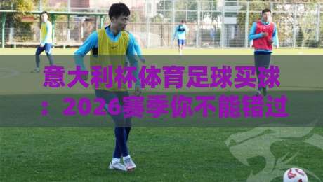 意大利杯体育足球买球：2026赛季你不能错过的投注技巧与趋势