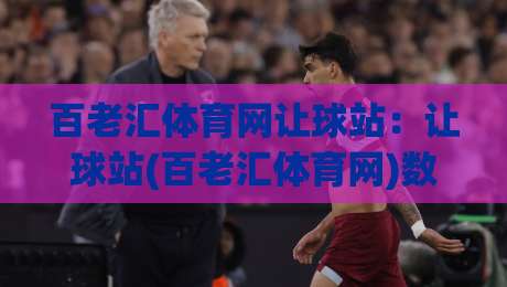 百老汇体育网让球站:让球站(百老汇体育网)数据背后的赛事阅读逻辑与场景化预判-网上热门体育网无延迟4K俱乐部中水入口无解说 百老汇体育网让球站:让球站(百老汇体育网)数据背后的赛事阅读逻辑与场景化预判-网上热门体育网无延迟4K俱乐部中水入口无解说