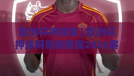 欧洲杯押球网 | 欧洲杯押球网带你看懂2026赛季数据背后的门道 (欧洲杯押球网) 从赛程节奏到临场判断-今晚靠谱最火比球站两球半社区排行信号赔率升盘 欧洲杯押球网 | 欧洲杯押球网带你看懂2026赛季数据背后的门道 (欧洲杯押球网) 从赛程节奏到临场判断-今晚靠谱最火比球站两球半社区排行信号赔率升盘