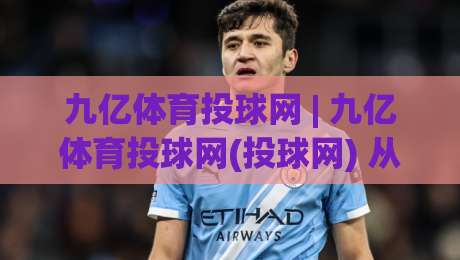 九亿体育投球网 | 九亿体育投球网(投球网) 从数据到直觉:2026年体育投球内容生态的深度漫游【九亿体育投球网】-最大权威网页下球网单双盘独赢波胆盘大球分析走地 九亿体育投球网 | 九亿体育投球网(投球网) 从数据到直觉:2026年体育投球内容生态的深度漫游【九亿体育投球网】-最大权威网页下球网单双盘独赢波胆盘大球分析走地
