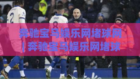 奔驰宝马娱乐网堵球网 | 奔驰宝马娱乐网堵球网【2026新视角】当体育竞猜遇上数字娱乐新浪潮-今日最新外围博球网JRS大小球预测免安装走势频道