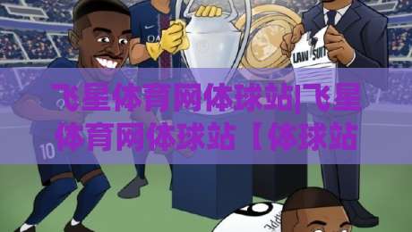 飞星体育网体球站|飞星体育网体球站【体球站】从数据到体验的2026年新玩法-今日最新外围体球网网址球盘平台赛后回放JRS大小球 飞星体育网体球站|飞星体育网体球站【体球站】从数据到体验的2026年新玩法-今日最新外围体球网网址球盘平台赛后回放JRS大小球
