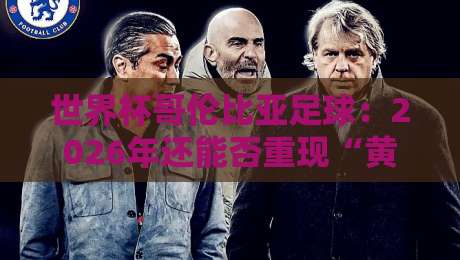 世界杯哥伦比亚足球：2026年还能否重现“黄金一代”的辉煌？