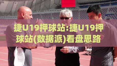 捷U19押球站:捷U19押球站(数据派)看盘思路+捷U19押球站【实战拆解】青年队赛事信息流怎么读-网上热门让球网中水入口无解说半场波胆登录交流 捷U19押球站:捷U19押球站(数据派)看盘思路+捷U19押球站【实战拆解】青年队赛事信息流怎么读-网上热门让球网中水入口无解说半场波胆登录交流
