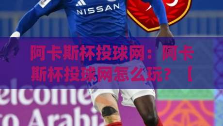 阿卡斯杯投球网:阿卡斯杯投球网怎么玩?【阿卡斯杯投球网】从发力节奏到落点预判的进阶思路(阿卡斯杯投球网)-今日最新外围让球站频道英文解说反波胆链接受让视频 阿卡斯杯投球网:阿卡斯杯投球网怎么玩?【阿卡斯杯投球网】从发力节奏到落点预判的进阶思路(阿卡斯杯投球网)-今日最新外围让球站频道英文解说反波胆链接受让视频