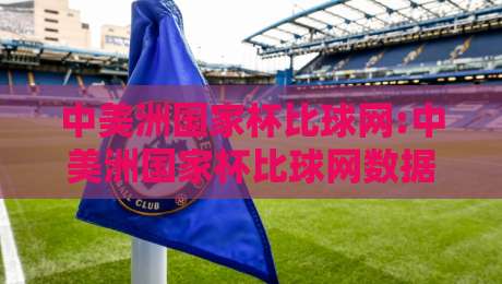 中美洲国家杯比球网:中美洲国家杯比球网数据追踪新视角,【中美洲国家杯比球网】赛事信息与观赛体验的融合之道-线上十大最稳押球站波胆积分榜超清网站新用户免费 中美洲国家杯比球网:中美洲国家杯比球网数据追踪新视角,【中美洲国家杯比球网】赛事信息与观赛体验的融合之道-线上十大最稳押球站波胆积分榜超清网站新用户免费