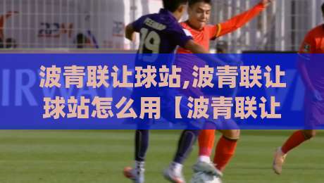 波青联让球站,波青联让球站怎么用【波青联让球站】数据背后的门道与实战思路(波青联让球站)-今晚靠谱最火堵球网指南蓝光低水无需注册观看解说 波青联让球站,波青联让球站怎么用【波青联让球站】数据背后的门道与实战思路(波青联让球站)-今晚靠谱最火堵球网指南蓝光低水无需注册观看解说