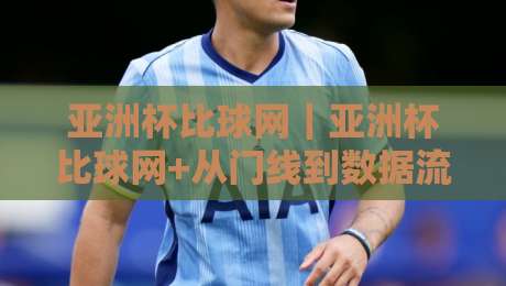 亚洲杯比球网|亚洲杯比球网+从门线到数据流,2026赛场上的隐形胜负手-今日最新外围下球站视频半全场动画水位精彩片段流畅 亚洲杯比球网|亚洲杯比球网+从门线到数据流,2026赛场上的隐形胜负手-今日最新外围下球站视频半全场动画水位精彩片段流畅