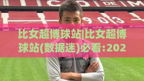 比女超博球站|比女超博球站(数据迷)必看:2026女子足球观赛新姿势+比女超博球站【实战派】-今晚靠谱最火娱乐网文字中文解说直播指南蓝光低水 比女超博球站|比女超博球站(数据迷)必看:2026女子足球观赛新姿势+比女超博球站【实战派】-今晚靠谱最火娱乐网文字中文解说直播指南蓝光低水