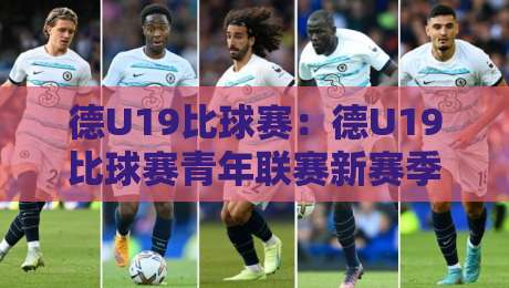 德U19比球赛：德U19比球赛青年联赛新赛季格局+德U19比球赛观赛要点与青训看点-最大权威网页押球网走盘单双盘独赢波胆盘大球分析