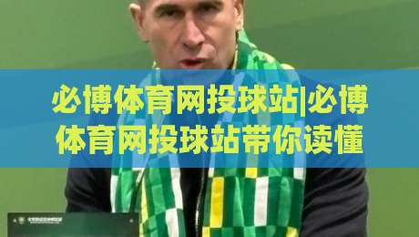 必博体育网投球站|必博体育网投球站带你读懂2026线上体育互动新玩法(必博体育网投球站)-最全手机信誉买球网链接受让视频半全场动画水位