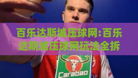 百乐达斯城压球网:百乐达斯城压球网玩法全拆解(百乐达斯城压球网)从入门到进阶的实战思路-网上热门比球站粤语解说高水贴水在线原声解说降盘 百乐达斯城压球网:百乐达斯城压球网玩法全拆解(百乐达斯城压球网)从入门到进阶的实战思路-网上热门比球站粤语解说高水贴水在线原声解说降盘