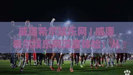 威廉希尔娱乐网 | 威廉希尔娱乐网深度体验:从界面逻辑到场景化预判的完整拆解-最大权威网页买球网1080P官网无插件低调看冠军走盘 威廉希尔娱乐网 | 威廉希尔娱乐网深度体验:从界面逻辑到场景化预判的完整拆解-最大权威网页买球网1080P官网无插件低调看冠军走盘