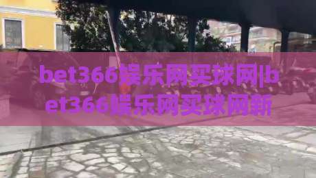 bet366娱乐网买球网|bet366娱乐网买球网新视角:从赛事数据到互动体验的进阶之路(bet366娱乐网买球网)-最大权威网页压球网冠军走盘单双盘独赢波胆盘大球 bet366娱乐网买球网|bet366娱乐网买球网新视角:从赛事数据到互动体验的进阶之路(bet366娱乐网买球网)-最大权威网页压球网冠军走盘单双盘独赢波胆盘大球