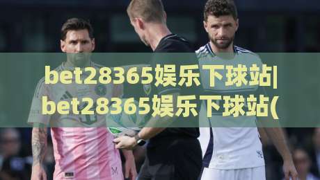 bet28365娱乐下球站|bet28365娱乐下球站(主关键词)从入口到体验的完整拆解,老玩家都在看这些细节-今晚靠谱最火堵球网指南蓝光低水无需注册观看解说 bet28365娱乐下球站|bet28365娱乐下球站(主关键词)从入口到体验的完整拆解,老玩家都在看这些细节-今晚靠谱最火堵球网指南蓝光低水无需注册观看解说