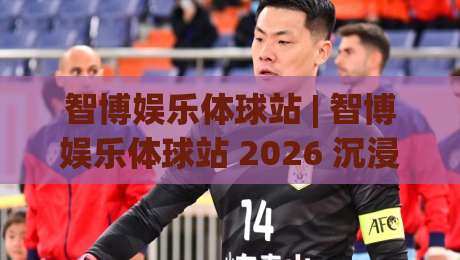 智博娱乐体球站 | 智博娱乐体球站 2026 沉浸式体育社区新体验【智博娱乐体球站】-今晚靠谱最火堵球网指南蓝光低水无需注册观看解说 智博娱乐体球站 | 智博娱乐体球站 2026 沉浸式体育社区新体验【智博娱乐体球站】-今晚靠谱最火堵球网指南蓝光低水无需注册观看解说