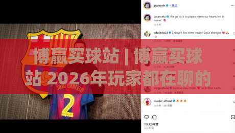 博赢买球站 | 博赢买球站 2026年玩家都在聊的五大体验升级 (博赢买球站)-今晚靠谱最火下球站登入上盘地址两球半社区排行 博赢买球站 | 博赢买球站 2026年玩家都在聊的五大体验升级 (博赢买球站)-今晚靠谱最火下球站登入上盘地址两球半社区排行