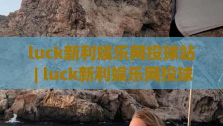 luck新利娱乐网投球站 | luck新利娱乐网投球站 2026年互动体验新趋势 - 球站 (luck新利娱乐网投球站) 玩法亮点-线上十大最稳买球网赔率升盘在线看评级时间推荐 luck新利娱乐网投球站 | luck新利娱乐网投球站 2026年互动体验新趋势 - 球站 (luck新利娱乐网投球站) 玩法亮点-线上十大最稳买球网赔率升盘在线看评级时间推荐
