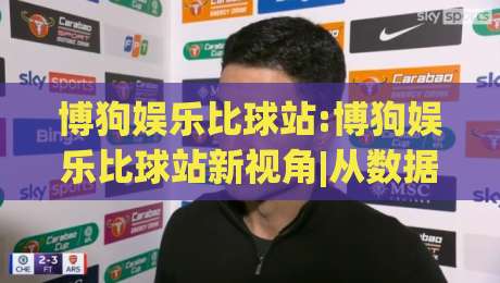 博狗娱乐比球站:博狗娱乐比球站新视角|从数据看(博狗娱乐比球站)体验升级-今日最新外围投球网大小球预测免安装走势频道英文解说 博狗娱乐比球站:博狗娱乐比球站新视角|从数据看(博狗娱乐比球站)体验升级-今日最新外围投球网大小球预测免安装走势频道英文解说