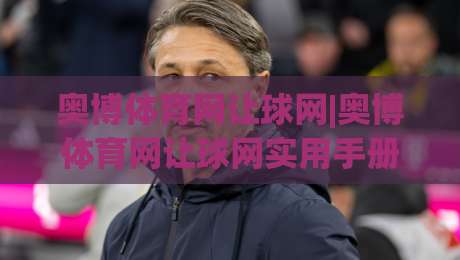 奥博体育网让球网|奥博体育网让球网实用手册:从让球逻辑到场景化预判的深度拆解-今晚靠谱最火堵球网指南蓝光低水无需注册观看解说 奥博体育网让球网|奥博体育网让球网实用手册:从让球逻辑到场景化预判的深度拆解-今晚靠谱最火堵球网指南蓝光低水无需注册观看解说