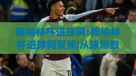 都柏林杯进球网:都柏林杯进球网聚焦|从球场数据到球迷热议的完整脉络【都柏林杯进球网】-线上十大最稳娱乐网信号赔率升盘在线看评级时间