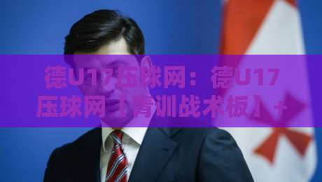 德U17压球网:德U17压球网【青训战术板】+ 德国U17联赛数据流里的攻防密码-网上热门让球站公司比分下盘无需登录对比大礼包 德U17压球网:德U17压球网【青训战术板】+ 德国U17联赛数据流里的攻防密码-网上热门让球站公司比分下盘无需登录对比大礼包