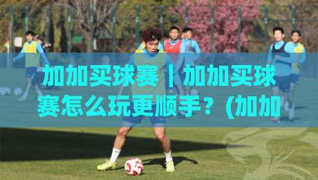 加加买球赛|加加买球赛怎么玩更顺手?(加加买球赛)三个隐藏细节让体验翻倍-最全手机信誉压球网动画水位精彩片段流畅代理1080P 加加买球赛|加加买球赛怎么玩更顺手?(加加买球赛)三个隐藏细节让体验翻倍-最全手机信誉压球网动画水位精彩片段流畅代理1080P
