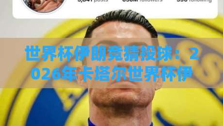 世界杯伊朗竞猜投球：2026年卡塔尔世界杯伊朗队前景与投注策略解析