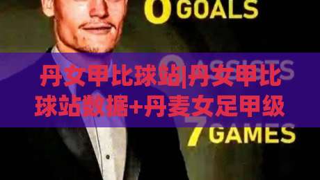 丹女甲比球站|丹女甲比球站数据+丹麦女足甲级联赛比分站(丹女甲比球站)赛程追踪-线上十大最稳下球站积分榜超清网站新用户免费无延迟